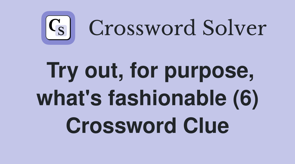 Try out, for purpose, what's fashionable (6) Crossword Clue Answers